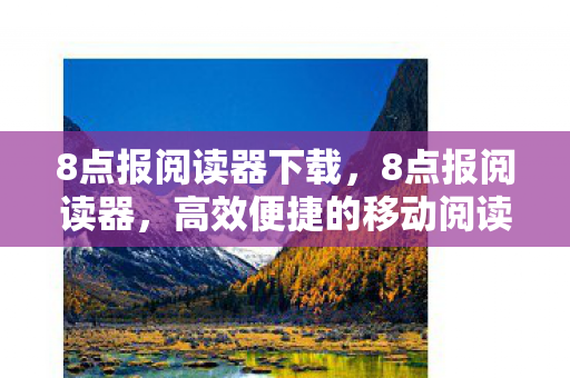 8点报阅读器下载,8点报阅读器,高效便捷的移动阅读新体验 8点报阅读器下载,8点报阅读器,高效便捷的移动阅读新体验