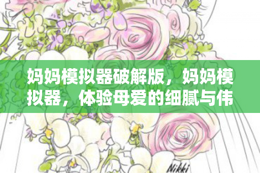 妈妈模拟器破解版,妈妈模拟器,体验母爱的细腻与伟大 妈妈模拟器破解版,妈妈模拟器,体验母爱的细腻与伟大