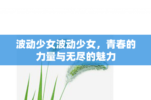 波动少女波动少女,青春的力量与无尽的魅力 波动少女波动少女,青春的力量与无尽的魅力