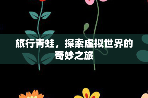 探索虚拟世界的奇妙之旅图片