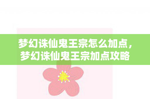 梦幻诛仙鬼王宗怎么加点,梦幻诛仙鬼王宗加点攻略 梦幻诛仙鬼王宗怎么加点,梦幻诛仙鬼王宗加点攻略