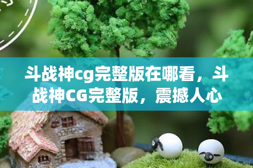 斗战神cg完整版在哪看图片