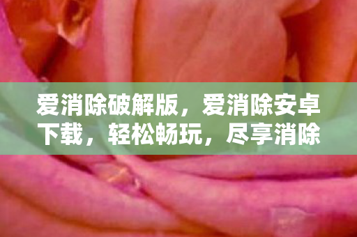 爱消除破解版,爱消除安卓下载,轻松畅玩,尽享消除乐趣 爱消除破解版,爱消除安卓下载,轻松畅玩,尽享消除乐趣