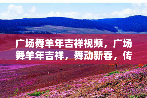 广场舞羊年吉祥视频图片