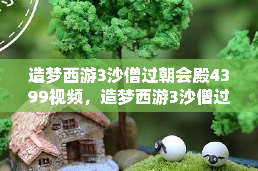 造梦西游3沙僧过朝会殿4399视频图片