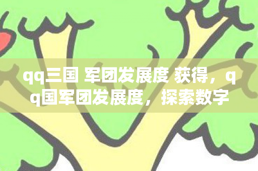 qq三国 军团发展度 获得，qq国军团发展度，探索数字时代的社群新生态