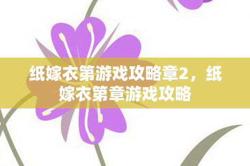 纸嫁衣第游戏攻略章2,纸嫁衣第章游戏攻略 纸嫁衣第游戏攻略章2,纸嫁衣第章游戏攻略