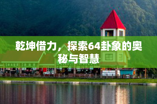 探索64卦象的奥秘与智慧图片