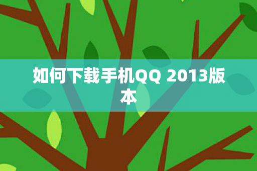 如何下载手机QQ 2013版本 如何下载手机QQ 2013版本