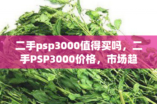 二手psp3000值得买吗，二手PSP3000价格，市场趋势与购买指南
