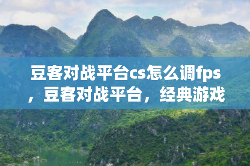 豆客对战平台cs怎么调fps图片