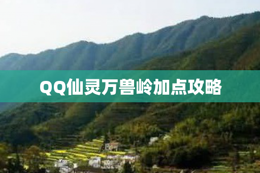 QQ仙灵万兽岭加点攻略 QQ仙灵万兽岭加点攻略