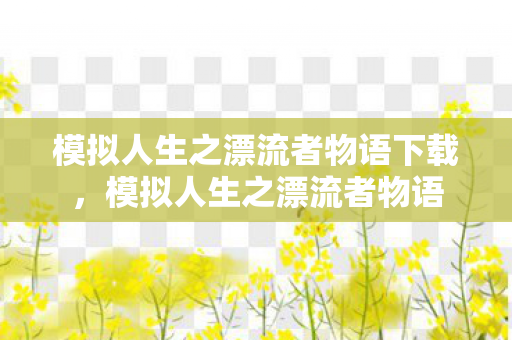 模拟人生之漂流者物语下载,模拟人生之漂流者物语 模拟人生之漂流者物语下载,模拟人生之漂流者物语