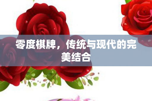零度棋牌,传统与现代的完美结合 零度棋牌,传统与现代的完美结合