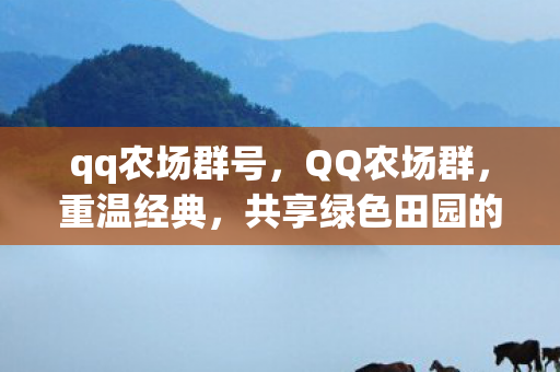 qq农场群号,QQ农场群,重温经典,共享绿色田园的乐趣 qq农场群号,QQ农场群,重温经典,共享绿色田园的乐趣