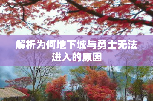 解析为何地下城与勇士无法进入的原因