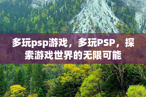 多玩psp游戏，多玩PSP，探索游戏世界的无限可能