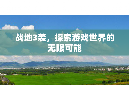 战地3袭，探索游戏世界的无限可能