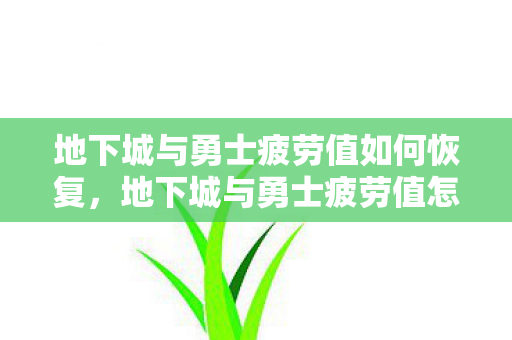地下城与勇士疲劳值如何恢复，地下城与勇士疲劳值怎么恢复