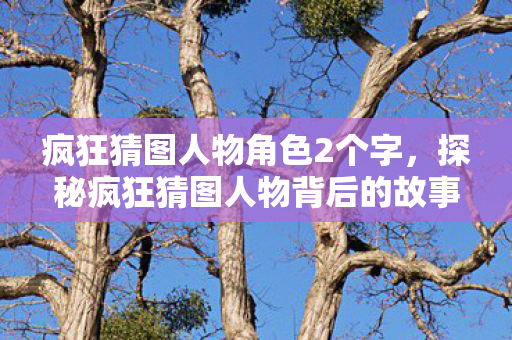 探秘疯狂猜图人物背后的故事图片