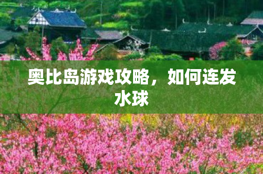 奥比岛游戏攻略,如何连发水球 奥比岛游戏攻略,如何连发水球