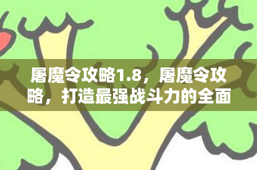 屠魔令攻略1.8，屠魔令攻略，打造最强战斗力的全面指南