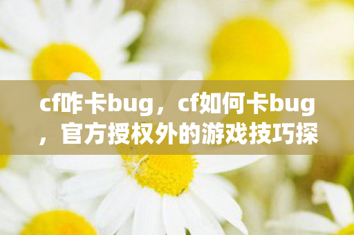 cf咋卡bug，cf如何卡bug，官方授权外的游戏技巧探索