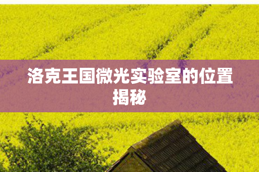 洛克王国微光实验室的位置揭秘 洛克王国微光实验室的位置揭秘