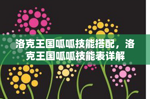 洛克王国呱呱技能搭配,洛克王国呱呱技能表详解 洛克王国呱呱技能搭配,洛克王国呱呱技能表详解