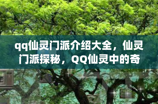 qq仙灵门派介绍大全,仙灵门派探秘,QQ仙灵中的奇幻世界 qq仙灵门派介绍大全,仙灵门派探秘,QQ仙灵中的奇幻世界