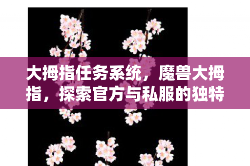大拇指任务系统，魔兽大拇指，探索官方与私服的独特魅力