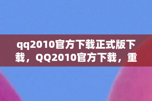 qq2010官方下载正式版下载,QQ2010官方下载,重温经典,体验正式版魅力 qq2010官方下载正式版下载,QQ2010官方下载,重温经典,体验正式版魅力
