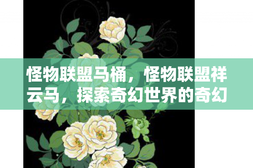 怪物联盟马桶,怪物联盟祥云马,探索奇幻世界的奇幻坐骑 怪物联盟马桶,怪物联盟祥云马,探索奇幻世界的奇幻坐骑
