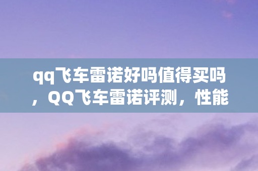 qq飞车雷诺好吗值得买吗图片