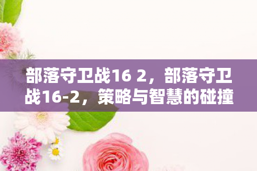 部落守卫战16 2，部落守卫战16-2，策略与智慧的碰撞