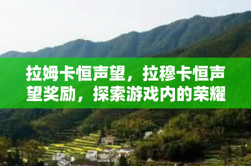 拉姆卡恒声望,拉穆卡恒声望奖励,探索游戏内的荣耀与回馈 拉姆卡恒声望,拉穆卡恒声望奖励,探索游戏内的荣耀与回馈