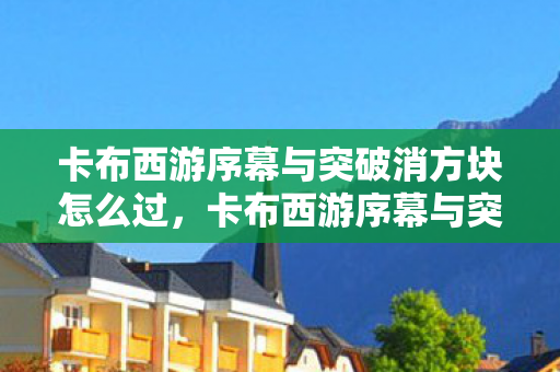 卡布西游序幕与突破消方块怎么过图片