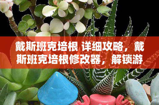 戴斯班克培根 详细攻略,戴斯班克培根修改器,解锁游戏新境界的神奇工具 戴斯班克培根 详细攻略,戴斯班克培根修改器,解锁游戏新境界的神奇工具