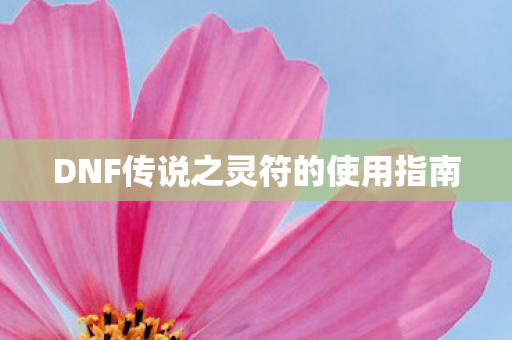 DNF传说之灵符的使用指南 DNF传说之灵符的使用指南