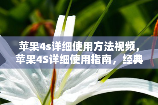 苹果4s详细使用方法视频，苹果4S详细使用指南，经典再现，体验依旧出色