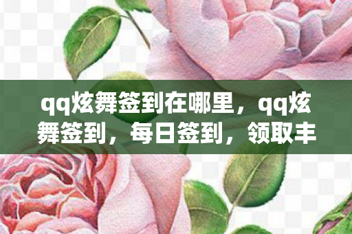 qq炫舞签到在哪里,qq炫舞签到,每日签到,领取丰厚奖励 qq炫舞签到在哪里,qq炫舞签到,每日签到,领取丰厚奖励
