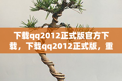 下载qq2012正式版官方下载,下载qq2012正式版,重温经典,体验怀旧QQ时代 下载qq2012正式版官方下载,下载qq2012正式版,重温经典,体验怀旧QQ时代