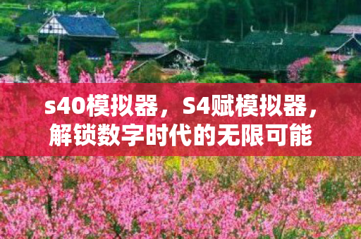 s40模拟器,S4赋模拟器,解锁数字时代的无限可能 s40模拟器,S4赋模拟器,解锁数字时代的无限可能