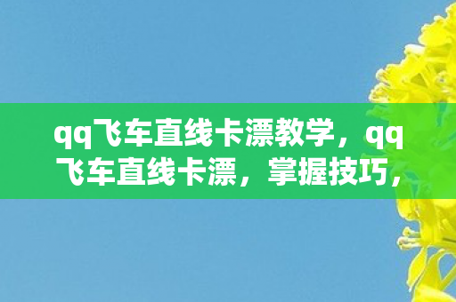 qq飞车直线卡漂教学图片