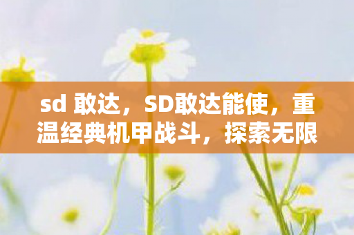 sd 敢达,SD敢达能使,重温经典机甲战斗,探索无限可能 sd 敢达,SD敢达能使,重温经典机甲战斗,探索无限可能