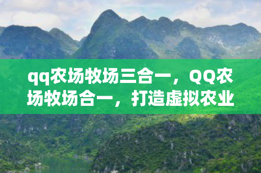 qq农场牧场三合一,QQ农场牧场合一,打造虚拟农业新体验 qq农场牧场三合一,QQ农场牧场合一,打造虚拟农业新体验