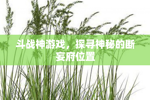 斗战神游戏,探寻神秘的断妄府位置 斗战神游戏,探寻神秘的断妄府位置