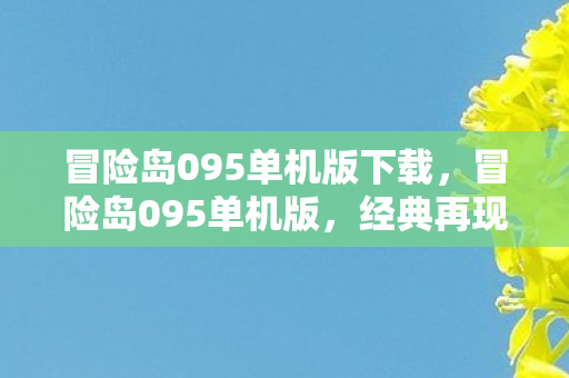 冒险岛095单机版下载,冒险岛095单机版,经典再现,单机乐趣无限 冒险岛095单机版下载,冒险岛095单机版,经典再现,单机乐趣无限