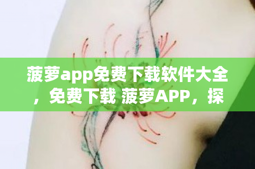 菠萝app免费下载软件大全,免费下载 菠萝APP,探索娱乐新境界 菠萝app免费下载软件大全,免费下载 菠萝APP,探索娱乐新境界