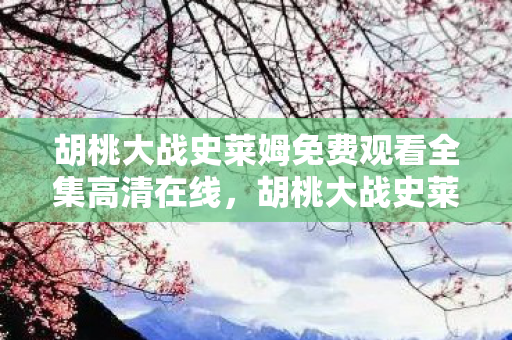 胡桃大战史莱姆免费观看全集高清在线,胡桃大战史莱姆,一场跨越次元的冒险对决 胡桃大战史莱姆免费观看全集高清在线,胡桃大战史莱姆,一场跨越次元的冒险对决